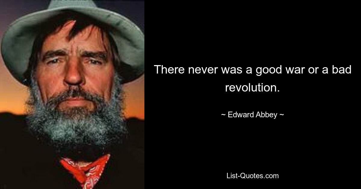 There never was a good war or a bad revolution. — © Edward Abbey