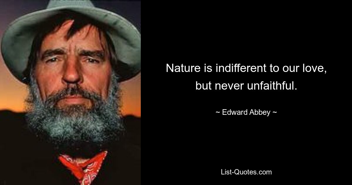 Nature is indifferent to our love, but never unfaithful. — © Edward Abbey