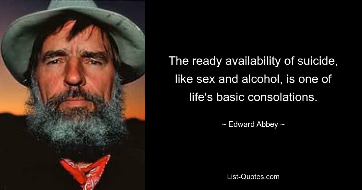 Die Möglichkeit, Selbstmord zu begehen, ist ebenso wie Sex und Alkohol einer der grundlegenden Trost im Leben. — © Edward Abbey