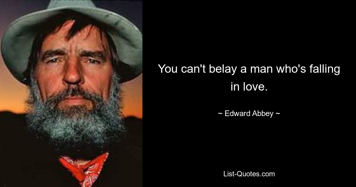 You can't belay a man who's falling in love. — © Edward Abbey