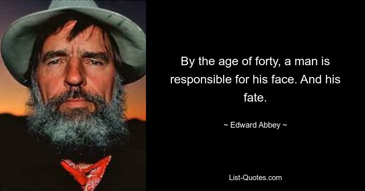 By the age of forty, a man is responsible for his face. And his fate. — © Edward Abbey