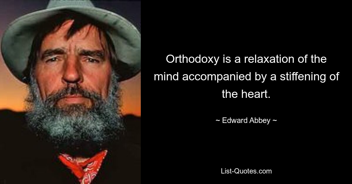 Orthodoxy is a relaxation of the mind accompanied by a stiffening of the heart. — © Edward Abbey