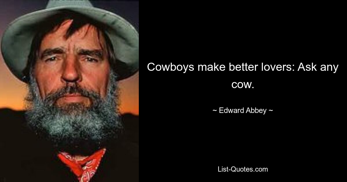 Cowboys make better lovers: Ask any cow. — © Edward Abbey