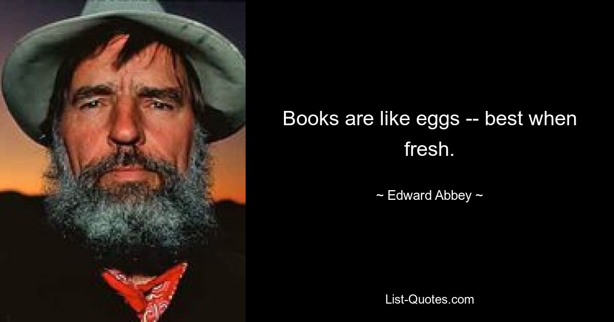 Books are like eggs -- best when fresh. — © Edward Abbey