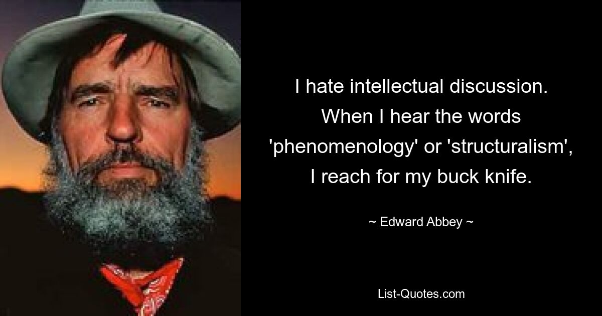 I hate intellectual discussion. When I hear the words 'phenomenology' or 'structuralism', I reach for my buck knife. — © Edward Abbey