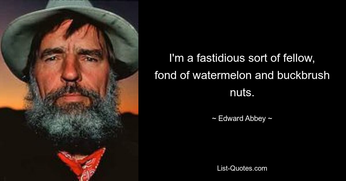 I'm a fastidious sort of fellow, fond of watermelon and buckbrush nuts. — © Edward Abbey