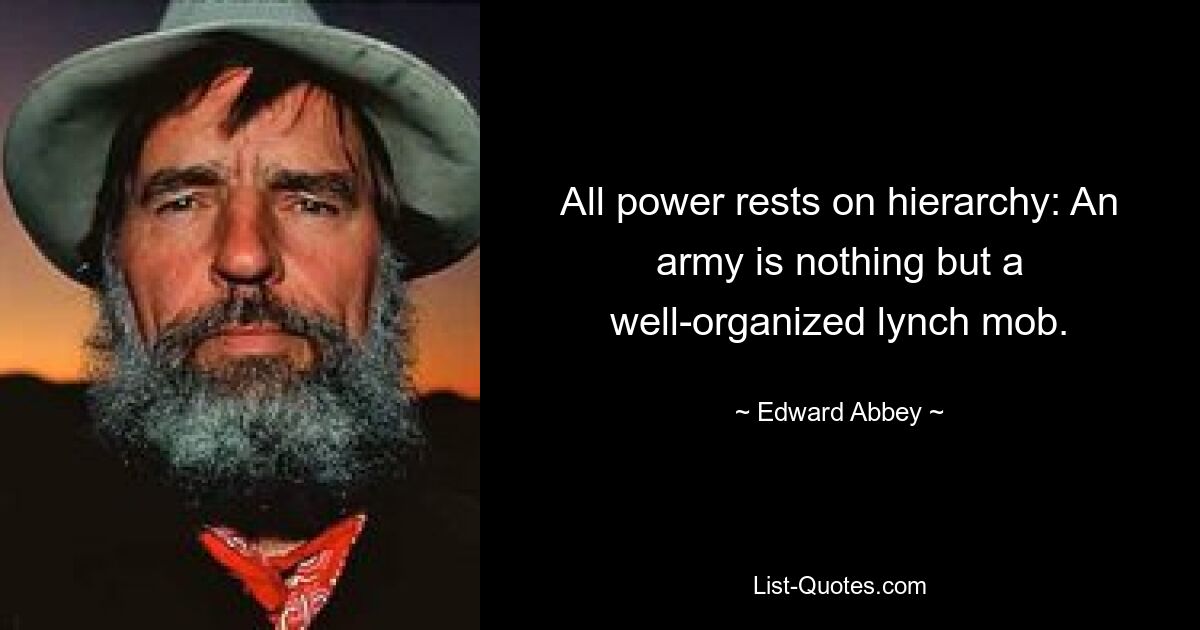 All power rests on hierarchy: An army is nothing but a well-organized lynch mob. — © Edward Abbey