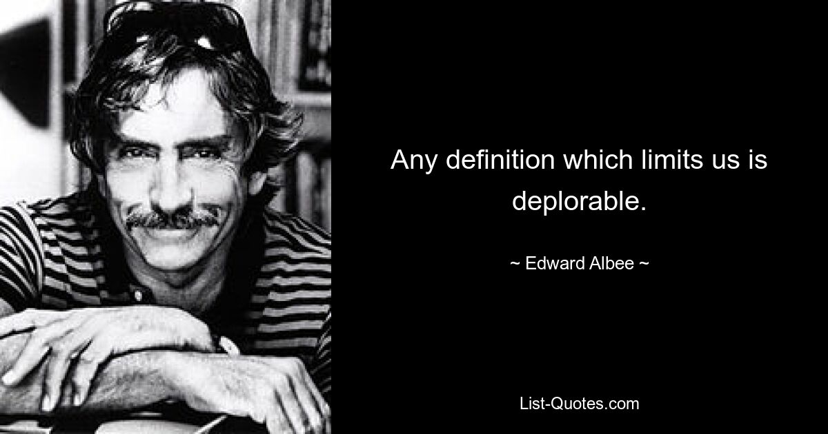 Any definition which limits us is deplorable. — © Edward Albee