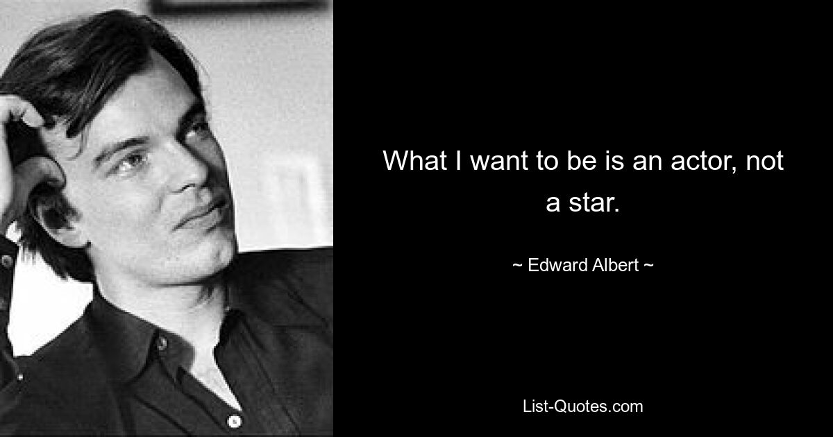 What I want to be is an actor, not a star. — © Edward Albert