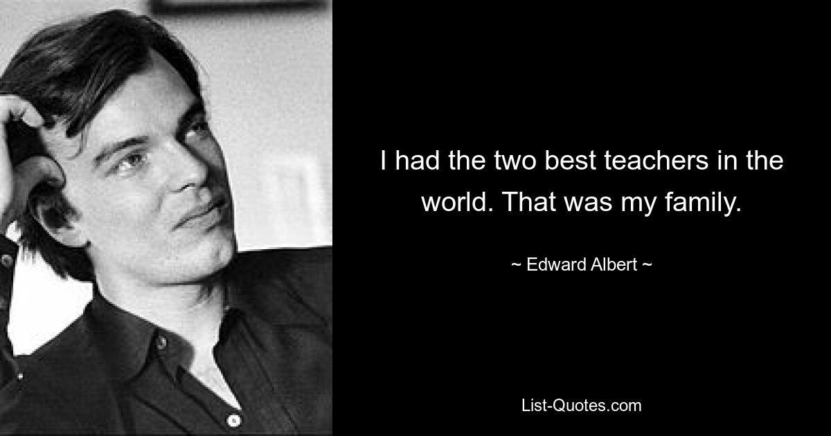 I had the two best teachers in the world. That was my family. — © Edward Albert