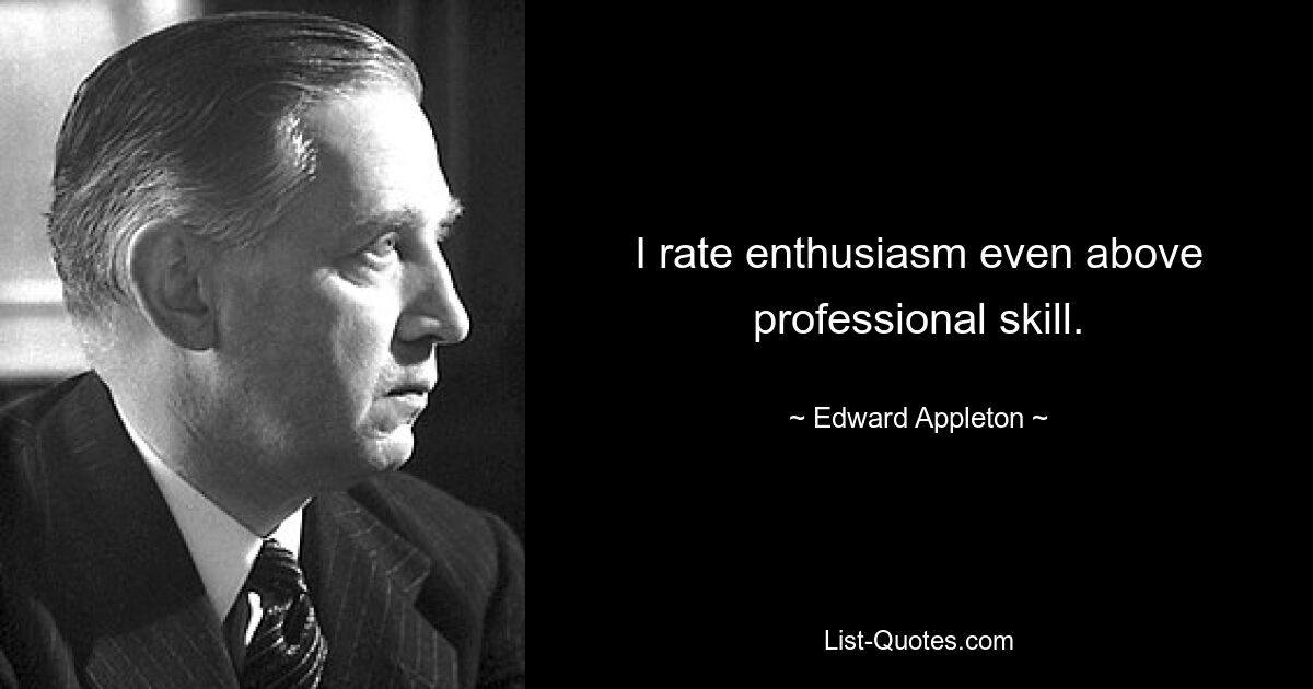 I rate enthusiasm even above professional skill. — © Edward Appleton