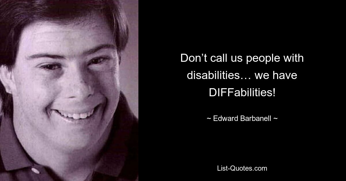 Don’t call us people with disabilities… we have DIFFabilities! — © Edward Barbanell