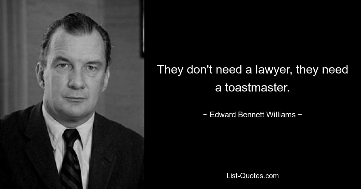 They don't need a lawyer, they need a toastmaster. — © Edward Bennett Williams