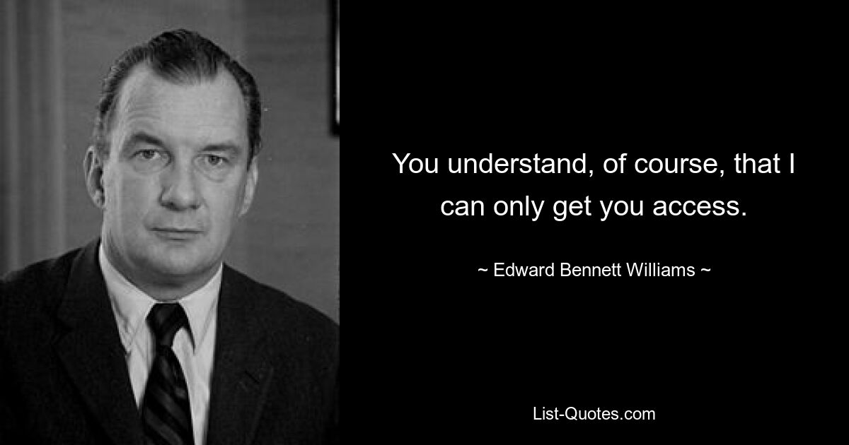 You understand, of course, that I can only get you access. — © Edward Bennett Williams