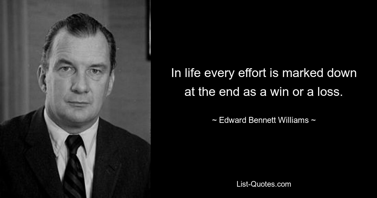 In life every effort is marked down at the end as a win or a loss. — © Edward Bennett Williams