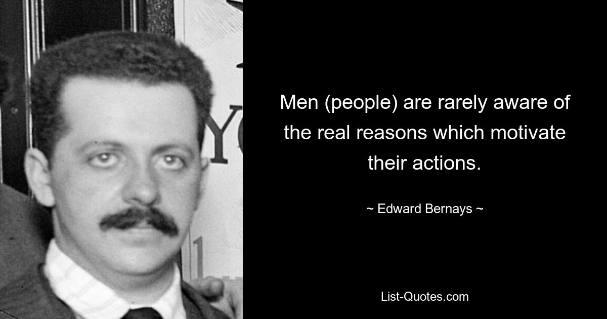 Men (people) are rarely aware of the real reasons which motivate their actions. — © Edward Bernays