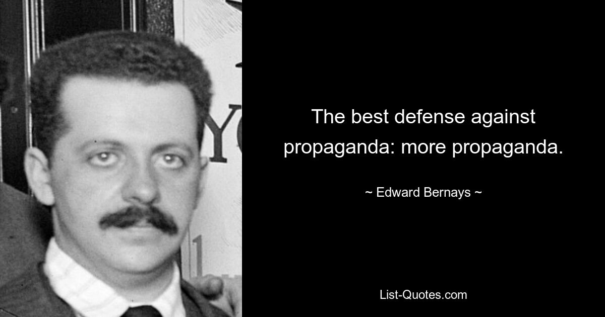 The best defense against propaganda: more propaganda. — © Edward Bernays