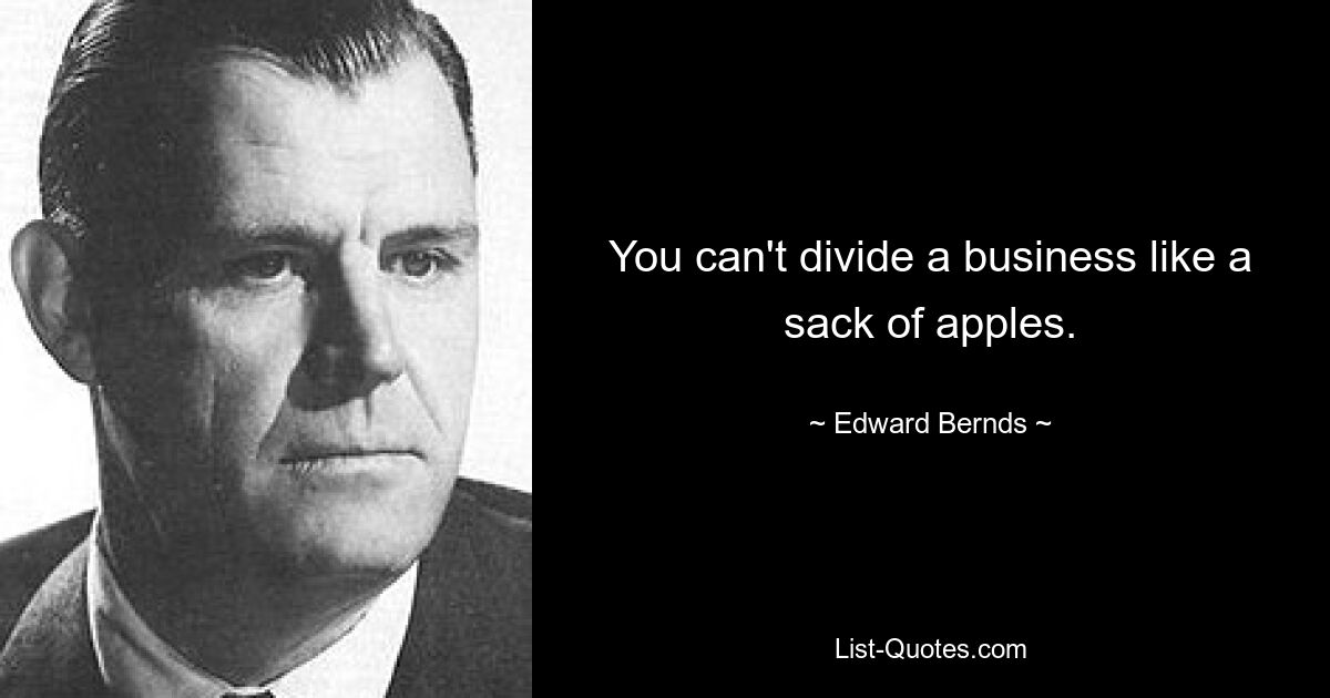 You can't divide a business like a sack of apples. — © Edward Bernds