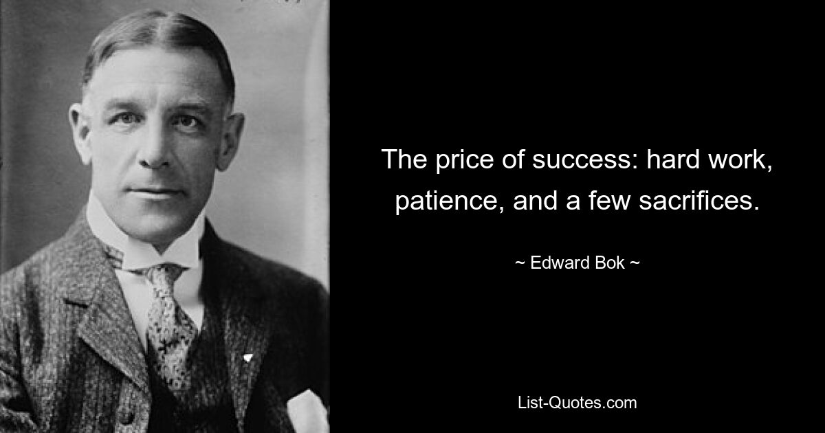 The price of success: hard work, patience, and a few sacrifices. — © Edward Bok