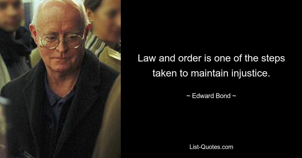 Law and order is one of the steps taken to maintain injustice. — © Edward Bond