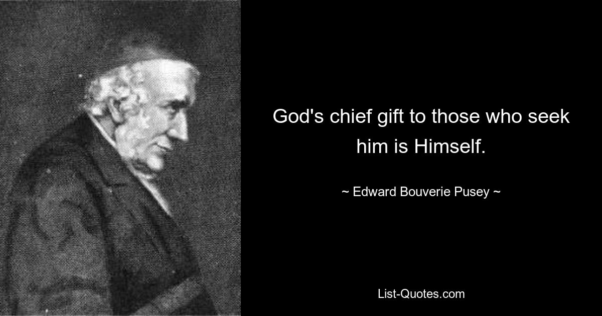 God's chief gift to those who seek him is Himself. — © Edward Bouverie Pusey