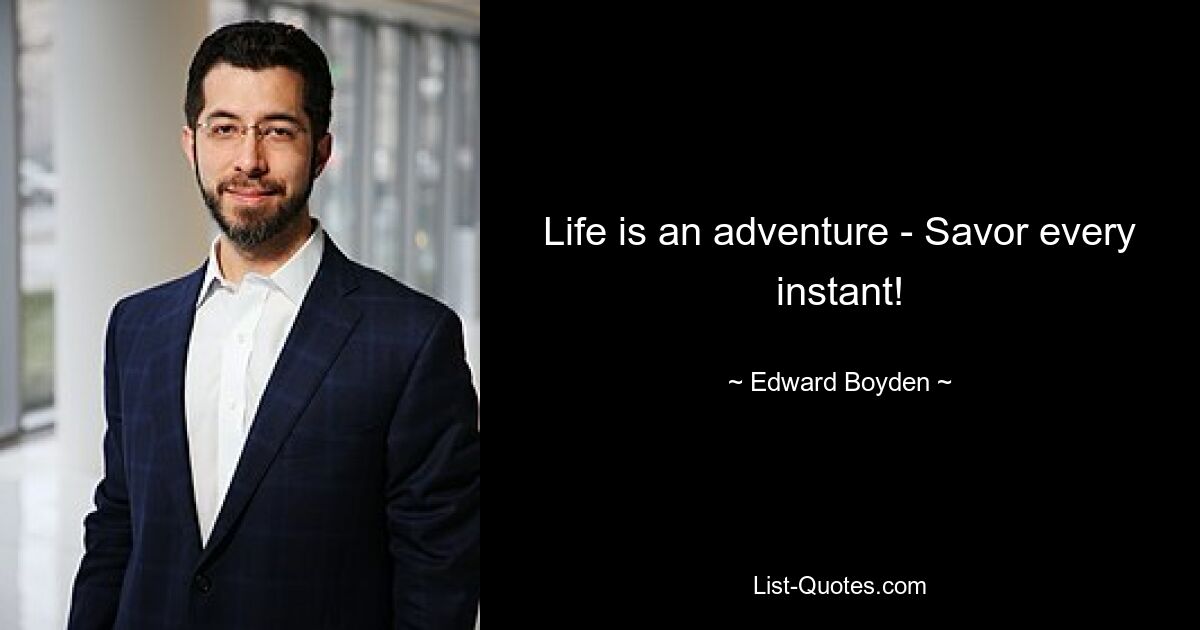 Life is an adventure - Savor every instant! — © Edward Boyden