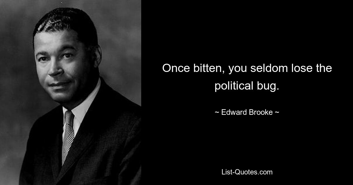 Once bitten, you seldom lose the political bug. — © Edward Brooke