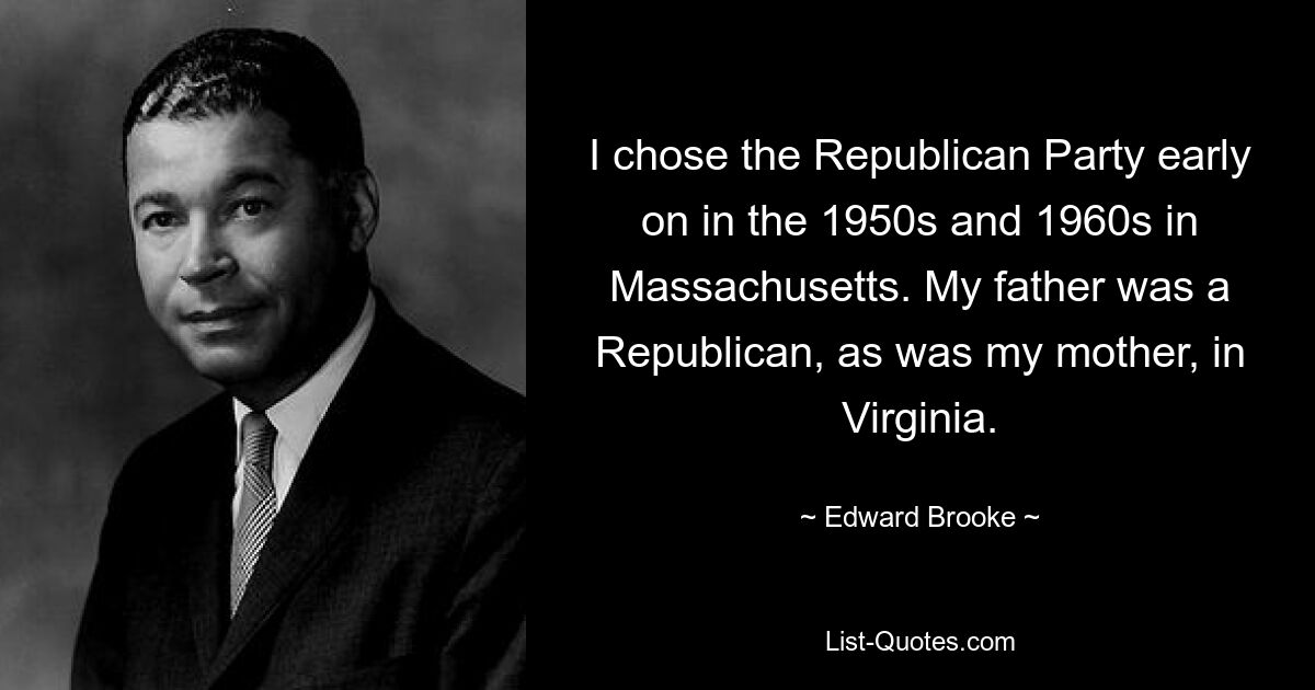 Я выбрал Республиканскую партию еще в начале 1950-х и 1960-х годов в Массачусетсе. Мой отец, как и моя мать, был республиканцем из Вирджинии. — © Эдвард Брук 