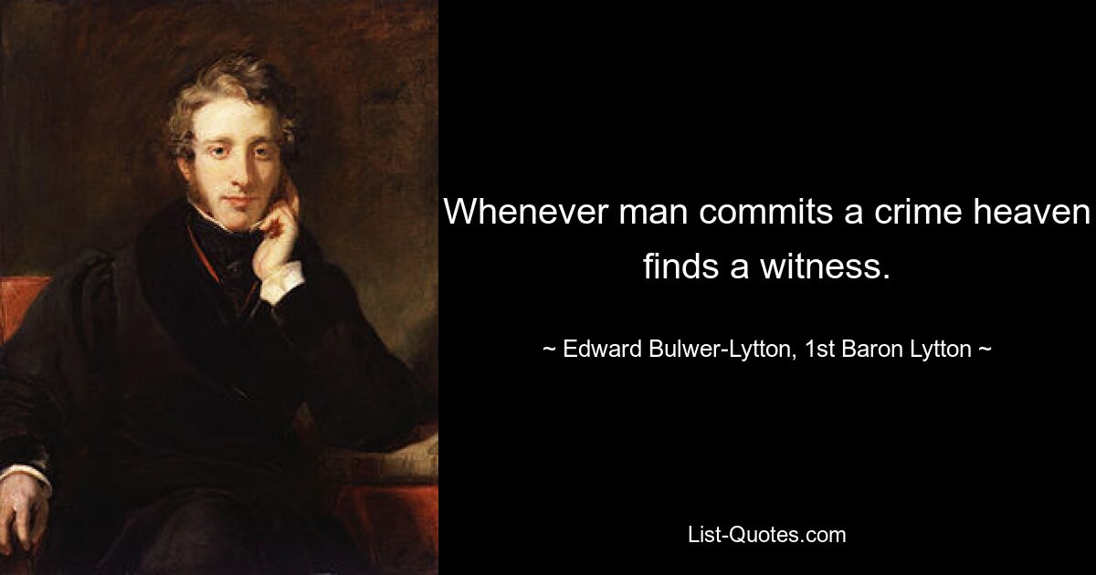 Whenever man commits a crime heaven finds a witness. — © Edward Bulwer-Lytton, 1st Baron Lytton