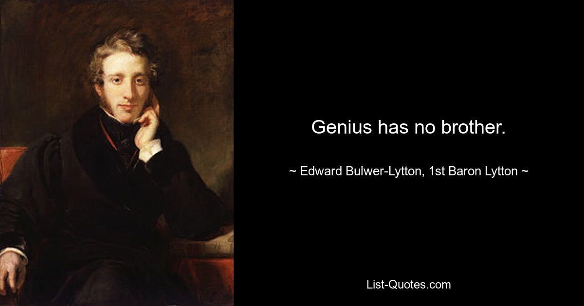 Genius has no brother. — © Edward Bulwer-Lytton, 1st Baron Lytton