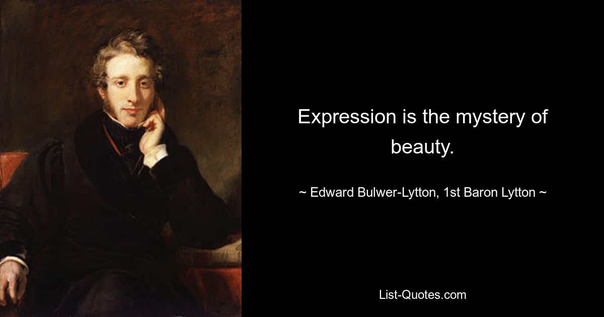 Expression is the mystery of beauty. — © Edward Bulwer-Lytton, 1st Baron Lytton