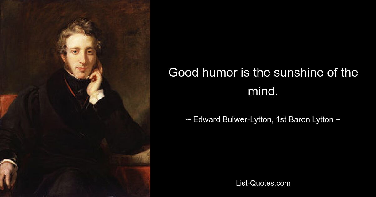 Good humor is the sunshine of the mind. — © Edward Bulwer-Lytton, 1st Baron Lytton