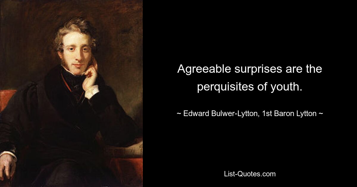 Agreeable surprises are the perquisites of youth. — © Edward Bulwer-Lytton, 1st Baron Lytton