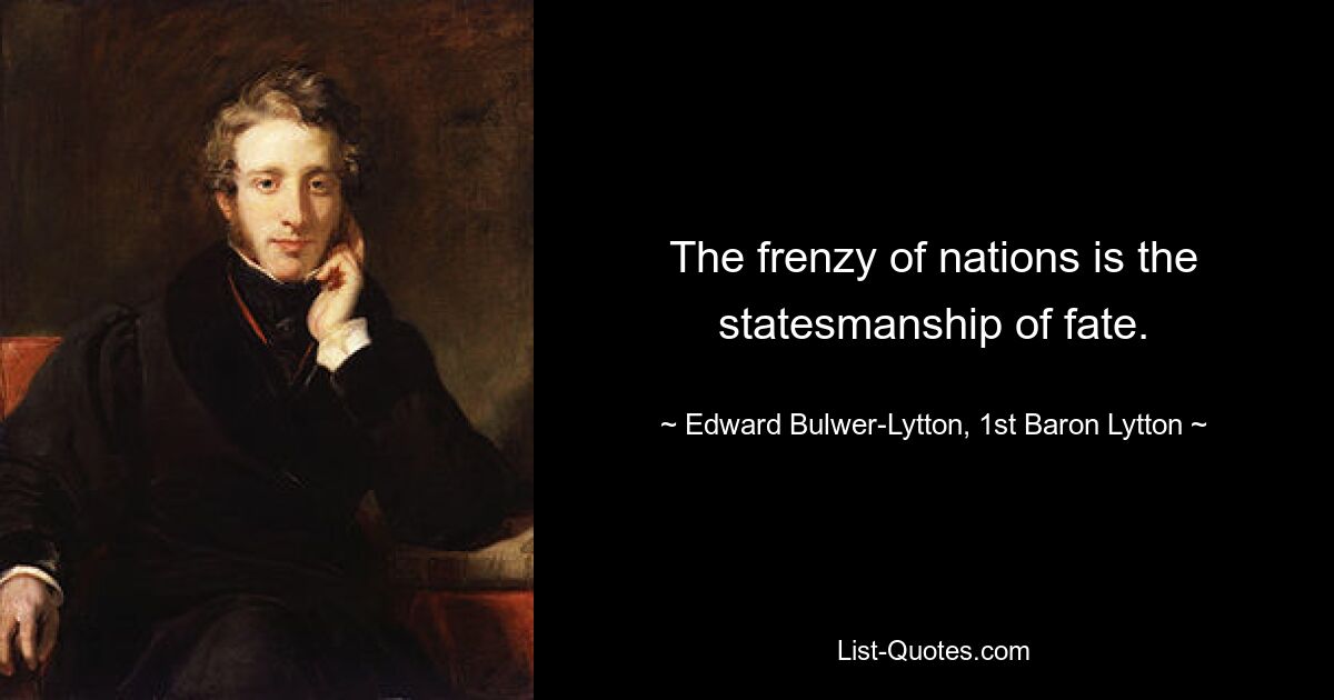 The frenzy of nations is the statesmanship of fate. — © Edward Bulwer-Lytton, 1st Baron Lytton