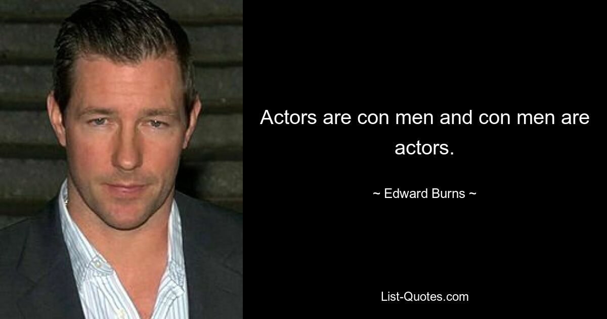 Actors are con men and con men are actors. — © Edward Burns