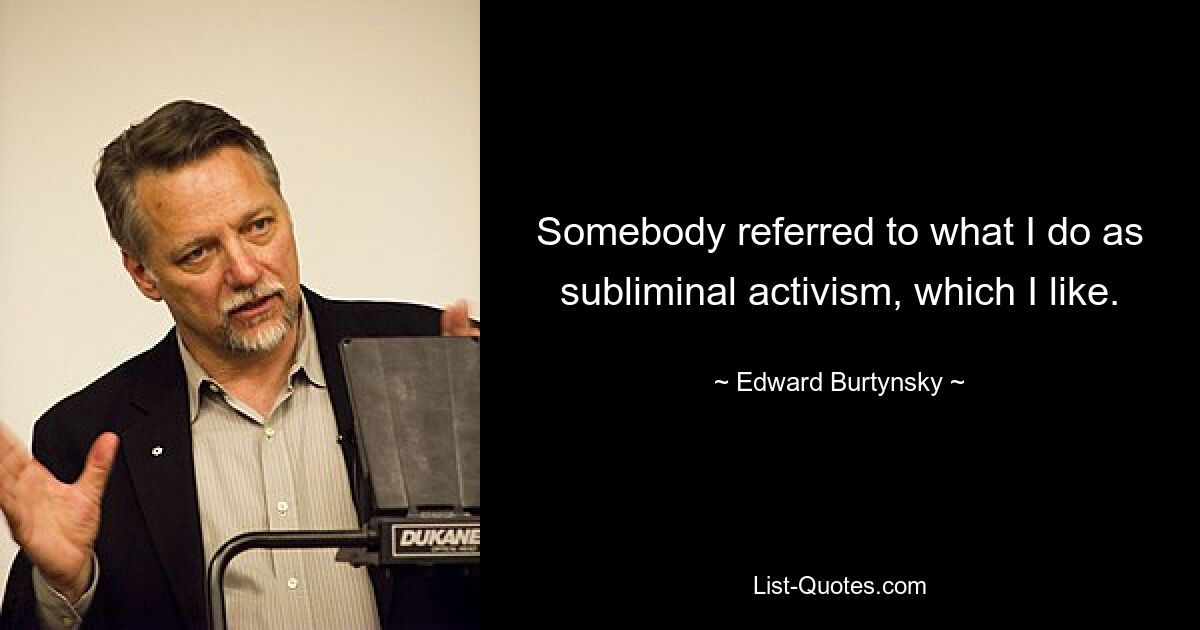 Somebody referred to what I do as subliminal activism, which I like. — © Edward Burtynsky