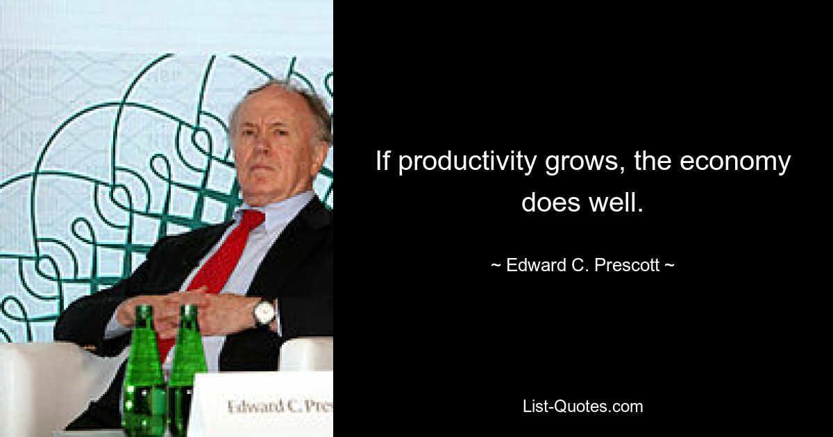 If productivity grows, the economy does well. — © Edward C. Prescott