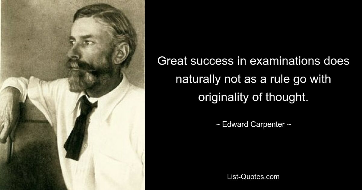 Great success in examinations does naturally not as a rule go with originality of thought. — © Edward Carpenter