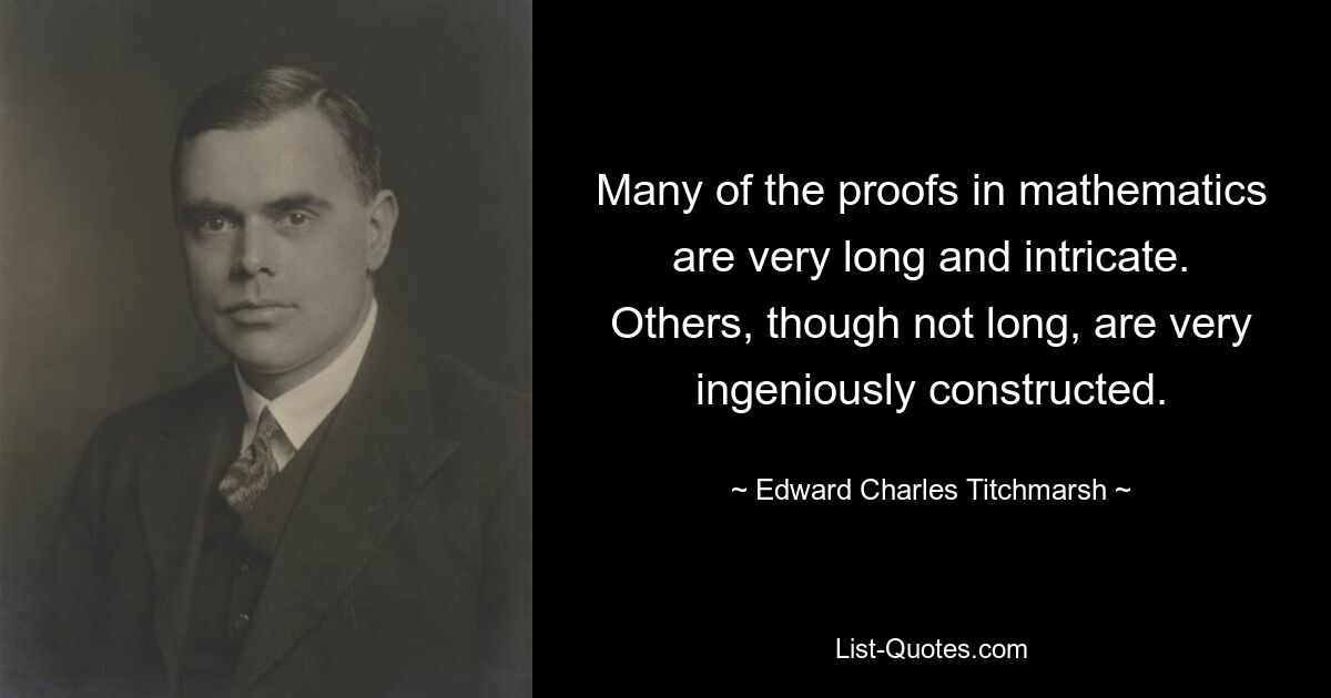 Many of the proofs in mathematics are very long and intricate. Others, though not long, are very ingeniously constructed. — © Edward Charles Titchmarsh