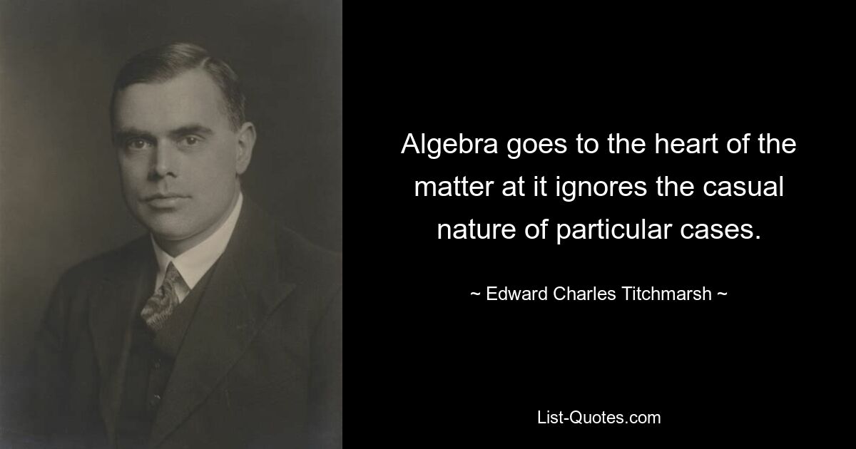 Die Algebra geht der Sache auf den Grund, indem sie die Zufälligkeit bestimmter Fälle außer Acht lässt. — © Edward Charles Titchmarsh 