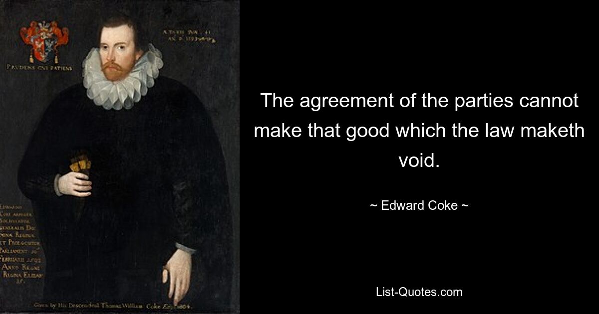 The agreement of the parties cannot make that good which the law maketh void. — © Edward Coke