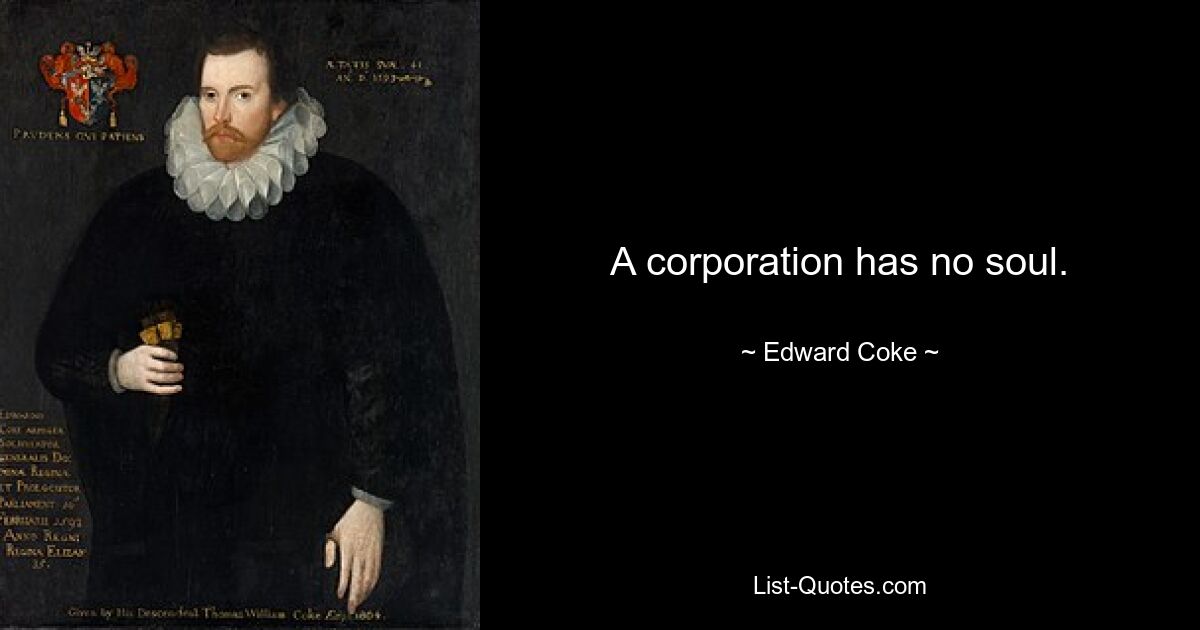 A corporation has no soul. — © Edward Coke