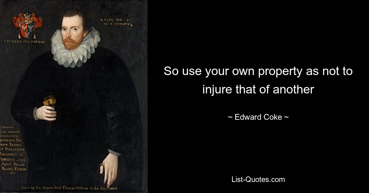 So use your own property as not to injure that of another — © Edward Coke