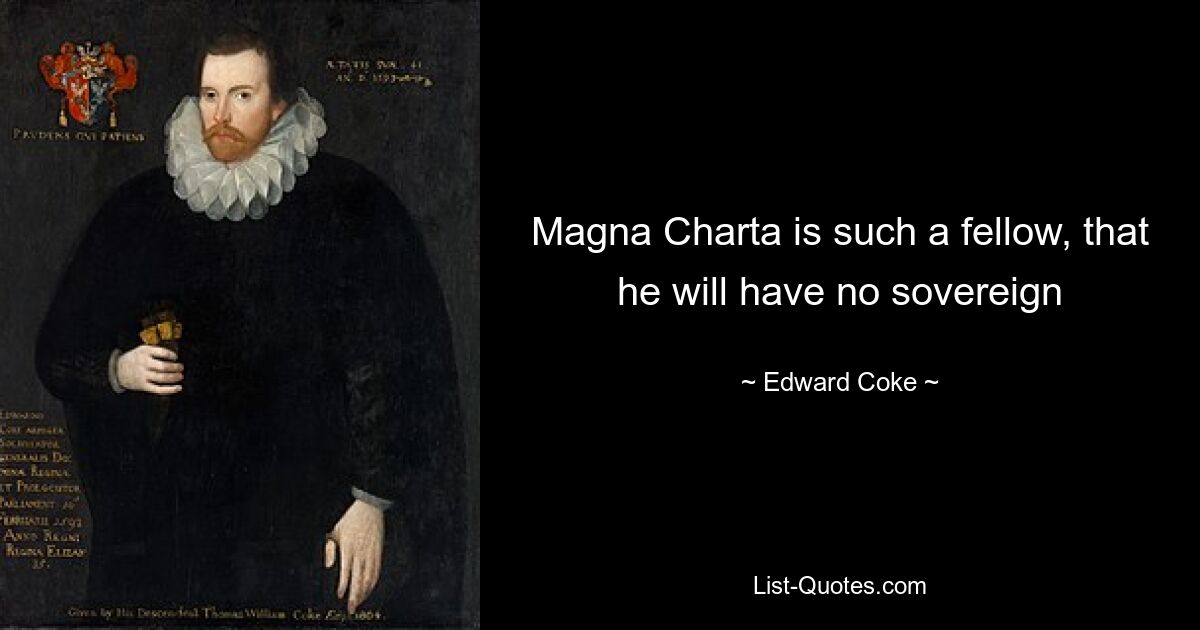 Magna Charta is such a fellow, that he will have no sovereign — © Edward Coke