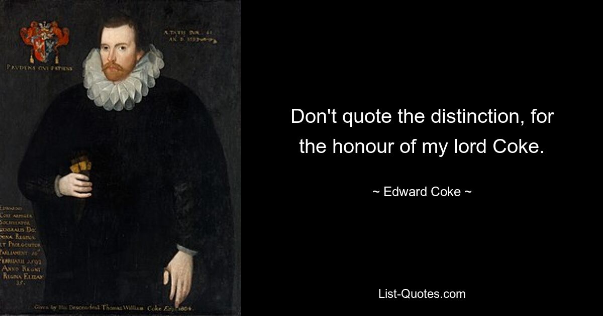 Don't quote the distinction, for the honour of my lord Coke. — © Edward Coke