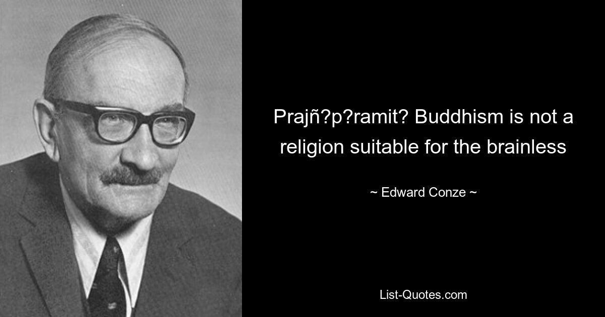 Prajñ?p?ramit? Buddhism is not a religion suitable for the brainless — © Edward Conze