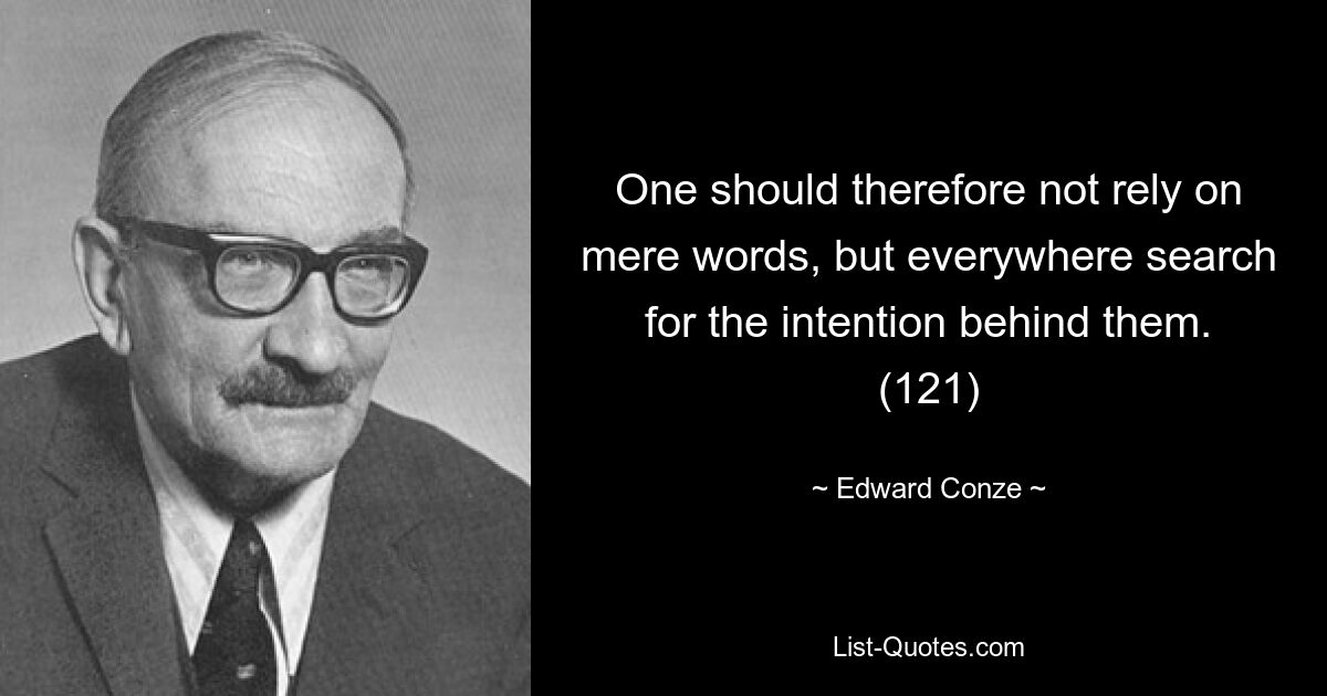 One should therefore not rely on mere words, but everywhere search for the intention behind them. (121) — © Edward Conze