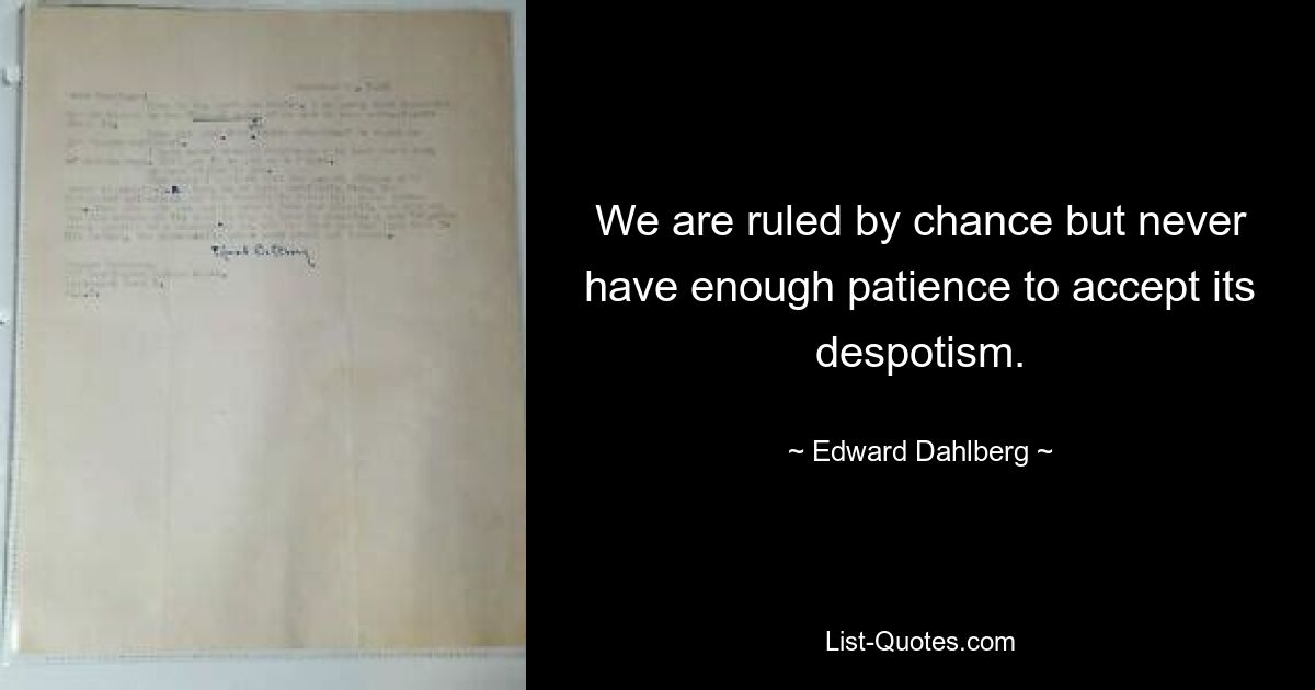 We are ruled by chance but never have enough patience to accept its despotism. — © Edward Dahlberg