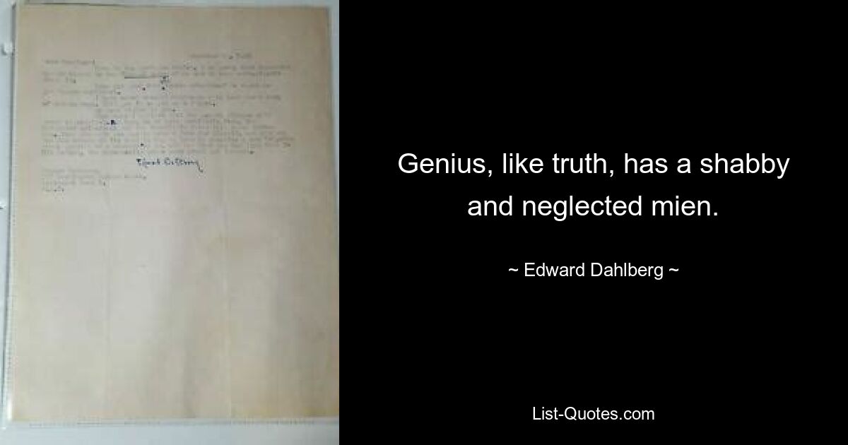 Genius, like truth, has a shabby and neglected mien. — © Edward Dahlberg