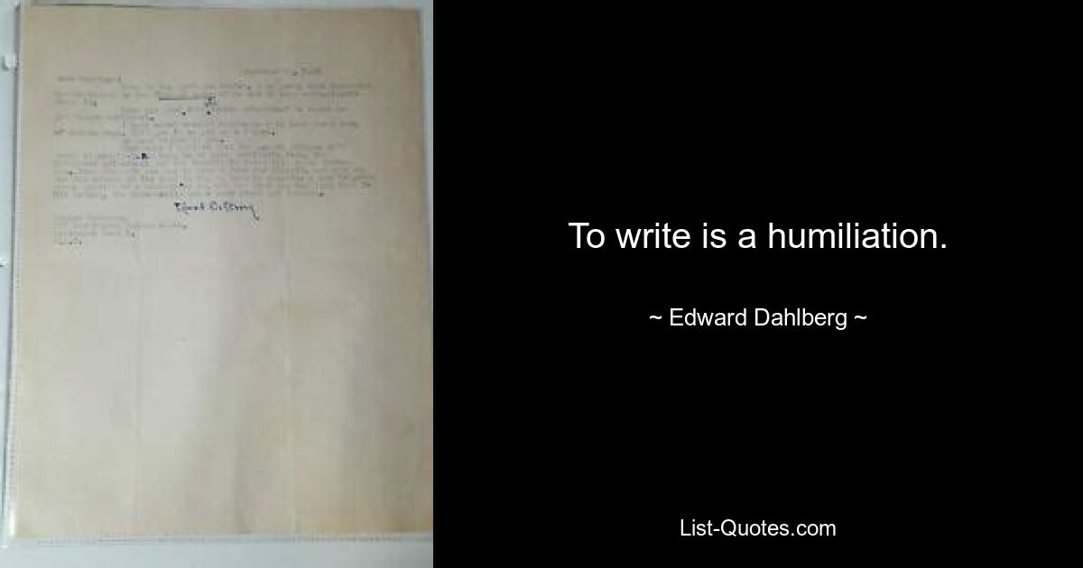 To write is a humiliation. — © Edward Dahlberg